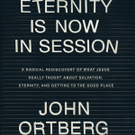 Eternity is Now In Session: A Radical Rediscovery of What Jesus Really Taught about Salvation, Eternity, and Getting to the Good Place
