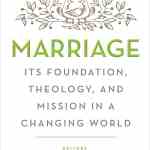 Marriage: It's Foundation, Theology, and Mission in a Changing World