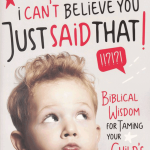I Can't Believe You Just Said That!: Biblical Wisdom for Taming Your Child's Tongue
