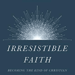 Irresistible Faith: Becoming the Kind of Christian the World Can't Resist
