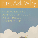 First Ask Why: Raising Kids to Love God Through Intentional Discipleship