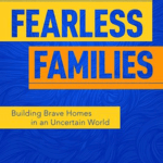 Fearless Families: Building Brave Homes in an Uncertain World