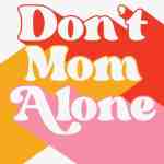 Don't Mom Alone: Growing the Relationships You Need to Be the Mom You Want to Be
