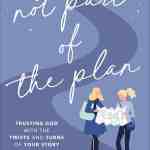 Not Part of the Plan: Trusting God with the Twists and Turns of Your Story