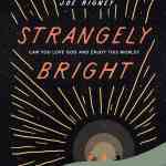 Strangely Bright: Can You Love God and Enjoy This World?