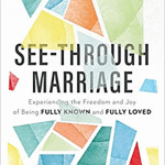 See-Through Marriage: Experiencing the Freedom and Joy of Being Fully Known and Fully Loved