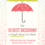 The 10 Best Decisions a Single Mom Can Make: A Biblical Guide for Navigating Family Life on Your Own