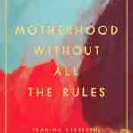 Motherhood Without All The Rules: Trading Stressful Standards for Gospel Truths