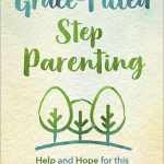 Grace-Filled Stepparenting: Help and Hope for This Unique and Loving Role