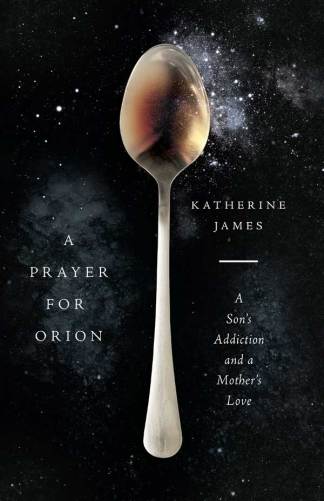 A Prayer For Orion: A Son’s Addiction and a Mother’s Love