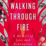 Walking Through Fire: A Memoir of Loss and Redemption