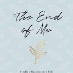The End of Me: Finding Resurrection Life in the Daily Sacrifices of Motherhood