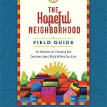 The Hopeful Neighborhood Field Guide: Six Sessions on Pursuing the Common Good Right Where You Live