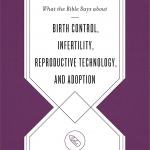 What the Bible Says about Birth Control, Infertility, Reproductive Technology, and Adoption