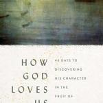 How God Loves Us: 40 Days to Discovering His Character in the Fruit of the Spirit