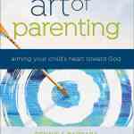 The Art of Parenting: Aiming Your Child's Heart Toward God
