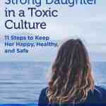 Raising a Strong Daughter in a Toxic Culture: 11 Steps to Keep Her Happy, Healthy and Safe