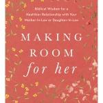 Making Room for Her: Biblical Wisdom for a  Healthier Relationship with Your Mother-In-Law or Daughter-In-Law