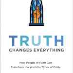 Truth Changes Everything: How People of Faith Can Transform the World in Times of Crisis
