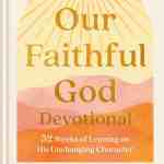 Our Faithful God Devotional: 52 Weeks of Leaning on His Unchanging Character