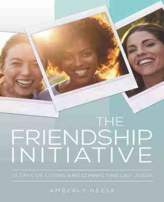 The Friendship Initiative: 31 Days of Loving and Connecting Like Jesus