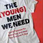 The (Young) Men We Need: God’s Purpose for Every Guy and How You Can Live It Out