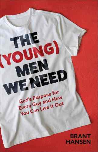 The (Young) Men We Need: God’s Purpose for Every Guy and How You Can Live It Out