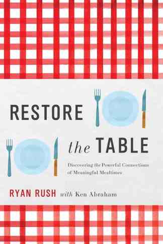 Restore the Table: Discovering the Powerful Connections of Meaningful Mealtimes