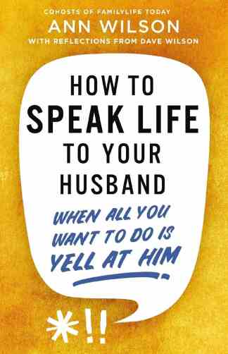 How to Speak Life to Your Husband: When All You Want to Do is Yell at Him